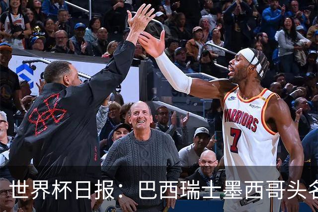 世界杯日报：巴西瑞士墨西哥头名晋级 韩国意外输球出线待定
