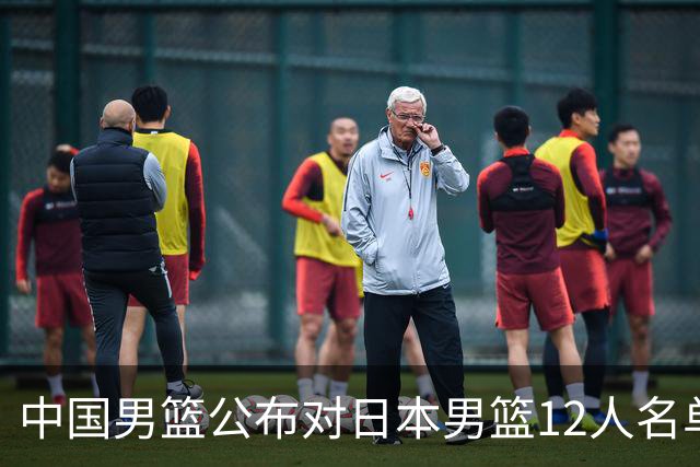 中国男篮公布对日本男篮12人名单，杨瀚森、徐昕等在列