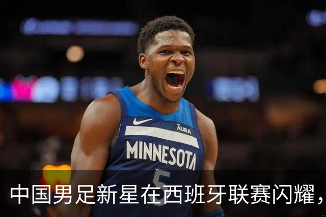 中国男足新星在西班牙联赛闪耀，全场帽子戏法引发关注