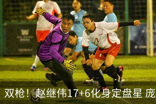双枪！赵继伟17+6化身定盘星 庞峥麟首秀表现抢眼