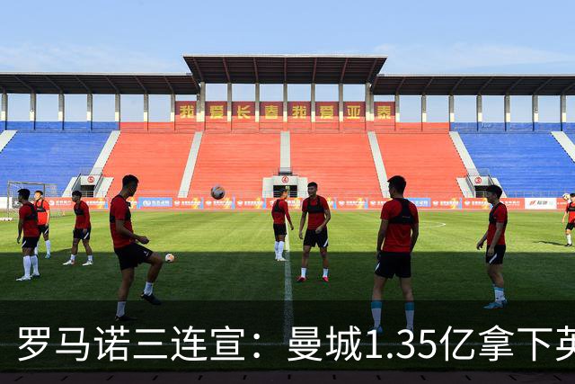罗马诺三连宣：曼城1.35亿拿下英格兰巨星，拜仁曼联大交易