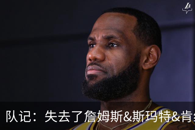 队记：失去了詹姆斯&斯玛特&肯纳德 新赛季湖人的天赋绝对会下降